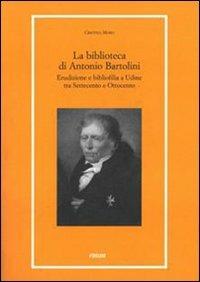 LaFeltrinelli La biblioteca di Antonio Bartolini. Erudizione e bibliofilia a Udine tra Settecento e Ottocento