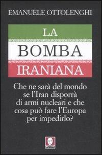 LaFeltrinelli La bomba iraniana. Che ne sarà del mondo se l'Iran disporrà di armi nucleari e che cosa può fare l'Europa per impedirlo?