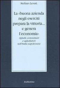 LaFeltrinelli La «buona azienda negli eserciti prepara la vittoria e genera l'economia». Appalti commissari e appaltatori nell'Italia napoleonica