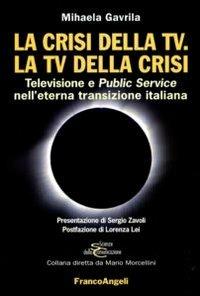 LaFeltrinelli La crisi della Tv. La Tv della crisi. Televisione e public service nell'eterna transizione italiana