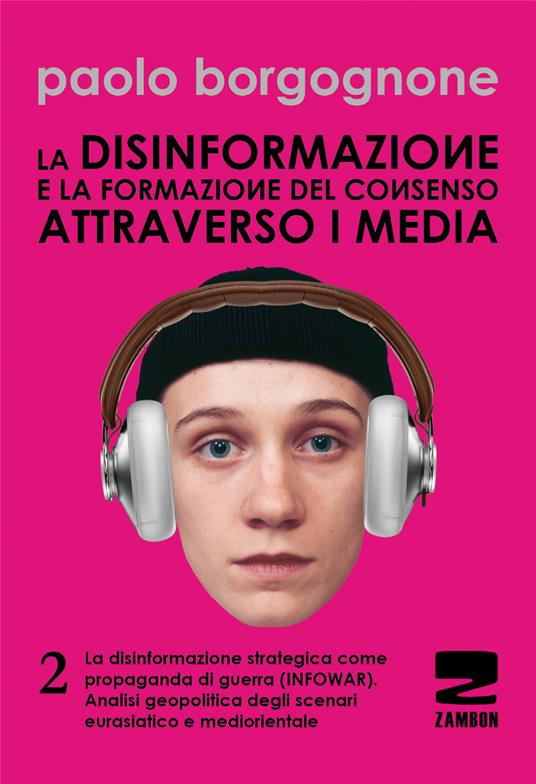 LaFeltrinelli La disinformazione e la formazione del consenso attraverso i media. Vol. 2: La disinformazione strategica come propaganda di guerra (infowar). Analisi geopolitica degli scenari eurasiatico e mediorientale