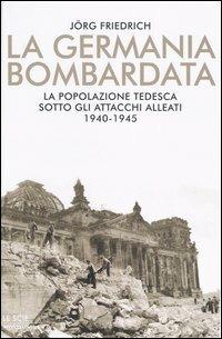 LaFeltrinelli La Germania bombardata. La popolazione tedesca sotto gli attacchi alleati. 1940-1945