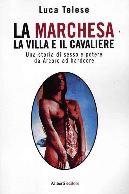 LaFeltrinelli La marchesa la villa e il cavaliere. Una storia di sesso e potere da Arcore ad hardcore
