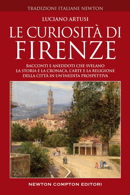 LaFeltrinelli Le curiosità di Firenze. Racconti e aneddoti che svelano la storia e la cronaca l'arte e la religione della città in un'inedita prospettiva