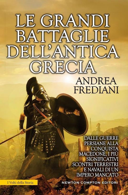LaFeltrinelli Le grandi battaglie dell'antica Grecia. Dalle guerre persiane alla conquista macedone da Maratona a Cheronea i più significativi scontri terrestri e navali di un impero mancato