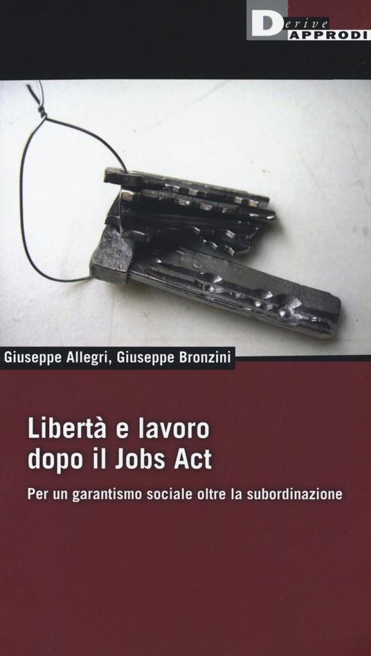 LaFeltrinelli Libertà e lavoro dopo il Jobs Act. Per un garantismo sociale oltre la subordinazione
