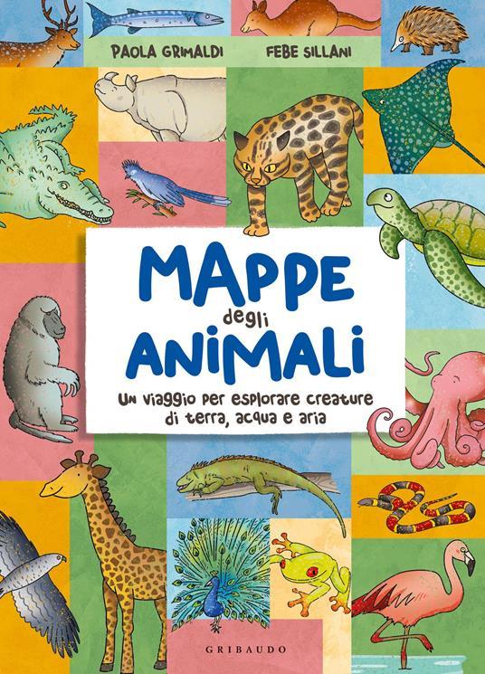LaFeltrinelli Mappe degli animali. Un viaggio per esplorare creature di terra acqua e aria