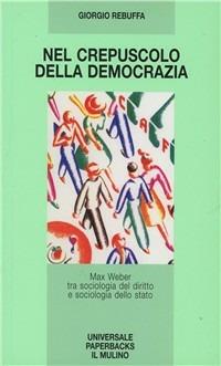 LaFeltrinelli Nel crepuscolo della democrazia. Max Weber tra sociologia del diritto e sociologia dello Stato