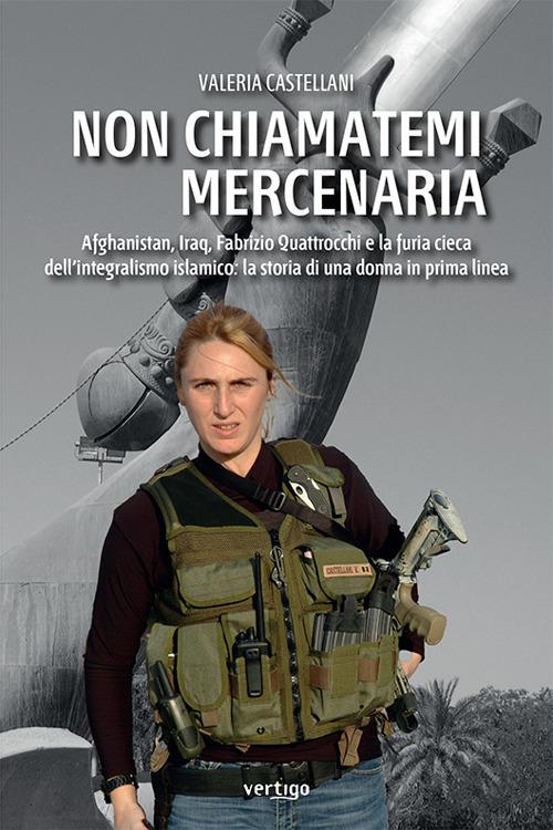 LaFeltrinelli Non chiamatemi mercenaria. Afghanistan Iraq Fabrizio Quattrocchi e la furia cieca dell'integralismo islamico: la storia di una donna in prima linea