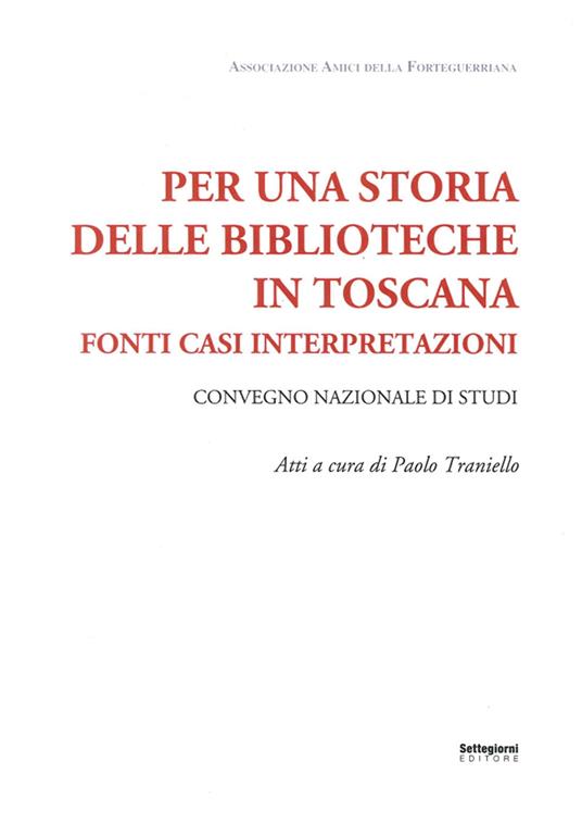 LaFeltrinelli Per una storia delle biblioteche in Toscana. Fonti casi interpretazioni. Atti del Convegno nazionale di studi (Pistoia 7-8 maggio 2015)