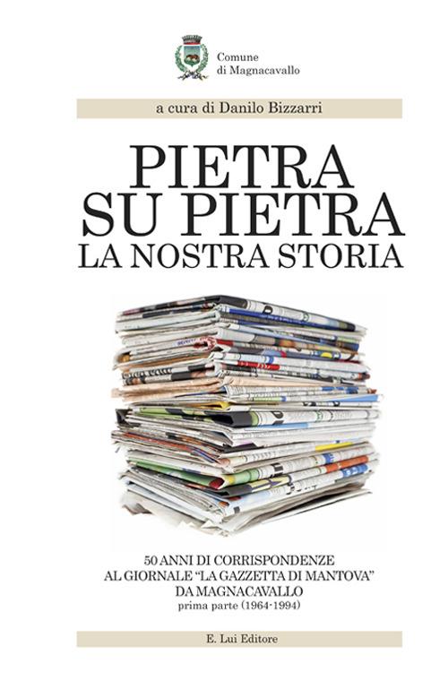 LaFeltrinelli Pietra su pietra. La nostra storia. 50 anni di corrispondenze al giornale «La gazzetta di Mantova» da Magnacavallo. Vol. 1