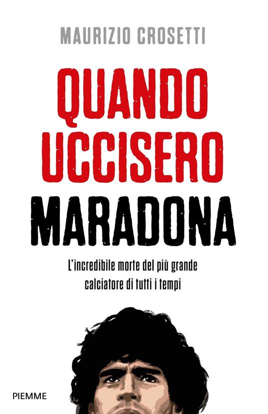 LaFeltrinelli Quando uccisero Maradona. L'incredibile morte del più grande calciatore di tutti i tempi