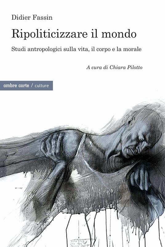 LaFeltrinelli Ripoliticizzare il mondo. Studi antropologici sulla vita il corpo e la moralefre