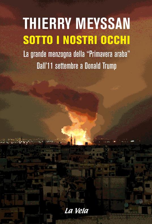 LaFeltrinelli Sotto i nostri occhi. La grande menzogna della «Primavera araba». Dall'11 settembre a Donald Trump