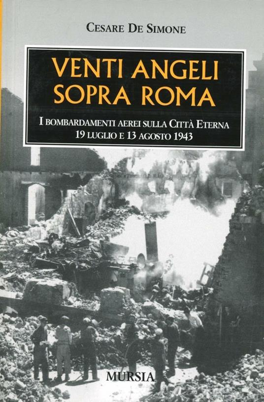 LaFeltrinelli Venti angeli sopra Roma. I bombardamenti aerei sulla città eterna (il 19 luglio e il 13 agosto 1943)