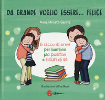 Mondadoristore Da grande voglio essere felice. 6 racconti brevi per bambini più positivi e sicuri di sé. Ediz. a colori
