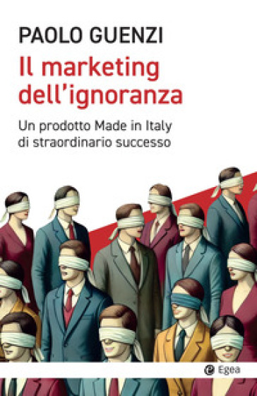 Mondadoristore Il marketing dell'ignoranza. Un prodotto Made in Italy di straordinario successo