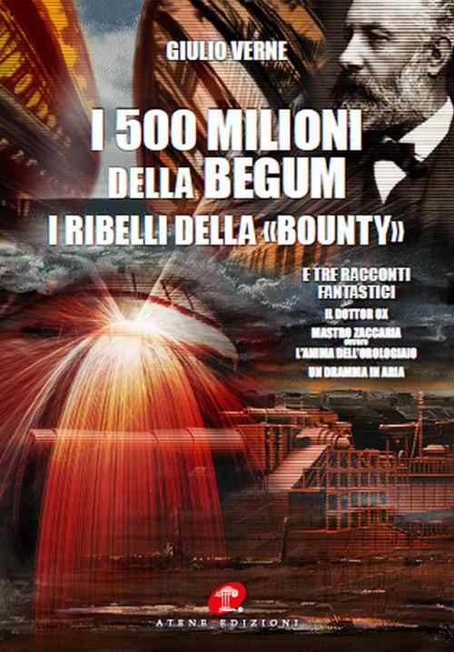 Ibs I 500 milioni della Bégum-I ribelli della Bounty-Tre racconti fantastici: Il dottor Ox Maestro Zaccaria ovvero l'anima dell'orologiaio Un dramma in aria (rist. anast. 1879)