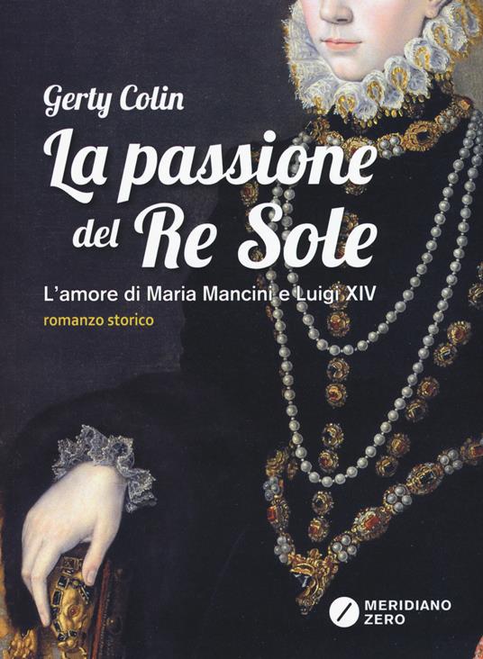 Ibs La passione del re Sole. L'amore di Maria Mancini e Luigi XIV