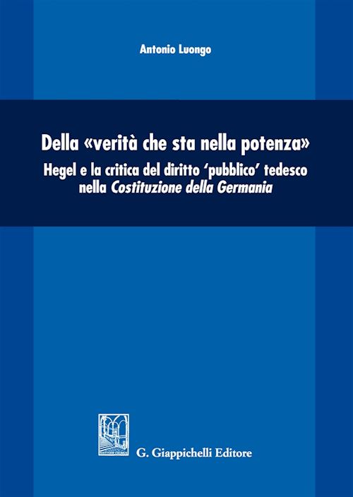 Hoepli DELLA "VERITA' CHE STA NELLA POTENZA". HEGEL E LA CRITICA DEL DIRITTO "PUBBLICO" TEDESCO NELLA COSTITUZIONE DELLA GERMANIA