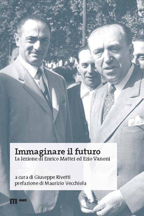 Hoepli IMMAGINARE IL FUTURO. LA LEZIONE DI ENRICO MATTEI ED EZIO VANONI