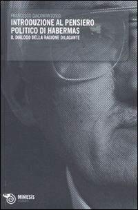 Hoepli INTRODUZIONE AL PENSIERO POLITICO DI HABERMAS. IL DIALOGO DELLA RAGIONE DILAGANTE