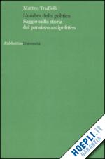 Hoepli L'ombra della politica. Saggio sulla storia del pensiero antipolitico