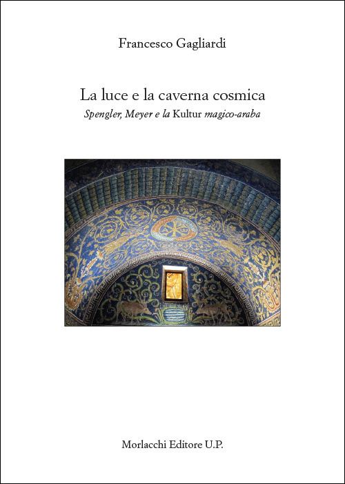 Hoepli LA LUCE E LA CAVERNA COSMICA. SPENGLER MEYER E LA KULTUR MAGICO-ARABA