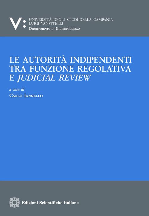 Hoepli LE AUTORITA' INDIPENDENTI TRA FUNZIONE REGOLATIVA E JUDICAL REVIEW