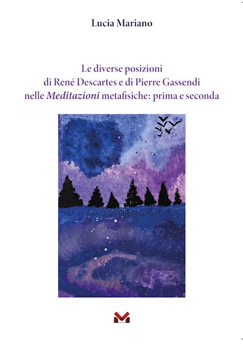 Hoepli Le diverse posizioni di René Descartes e di Pierre Gassendi nelle Meditazioni metafisiche: prima e seconda