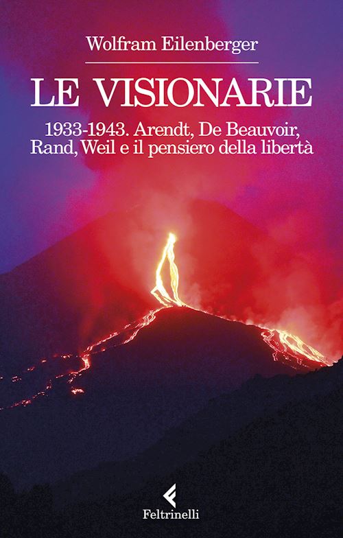 Hoepli LE VISIONARIE 1933-1943. ARENDT DE BEAUVOIR RAND WEIL E IL PENSIERO DELLA LIBERTA'