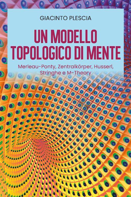 Hoepli MODELLO TOPOLOGICO DI MENTE: MERLEAU-PONTY ZENTRALKORPER HUSSERL STRINGHE E M