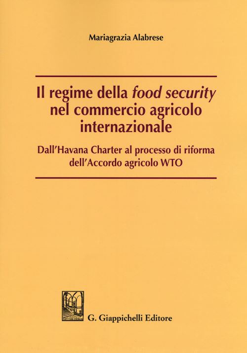 Hoepli REGIME DELLA «FOOD SECURITY» NEL COMMERCIO AGRICOLO INTERNAZIONALE Dall'Havana Charter al processo di riforma dell'Accordo agricolo WTO
