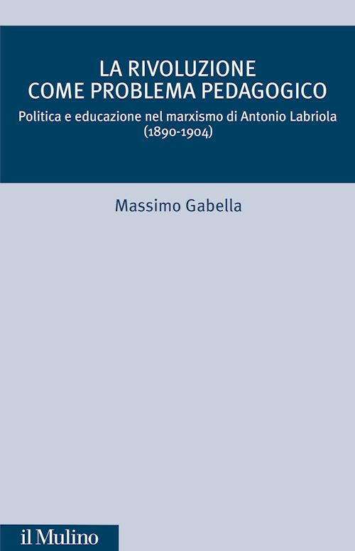 Hoepli RIVOLUZIONE COME PROBLEMA PEDAGOGICO. POLITICA E EDUCAZIONE NEL MARXISMO DI ANTO POLITICA E EDUCAZIONE NEL MARXISMO DI ANTONIO LABRIOLA (1890-1904)